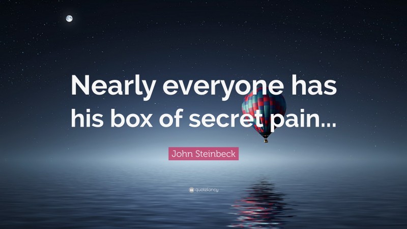 John Steinbeck Quote: “Nearly everyone has his box of secret pain...”