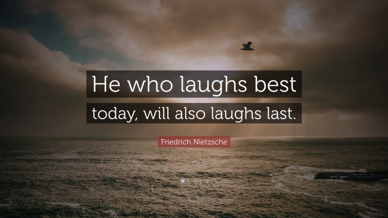 Friedrich Nietzsche Quote: “He who laughs best today, will also laughs last.”