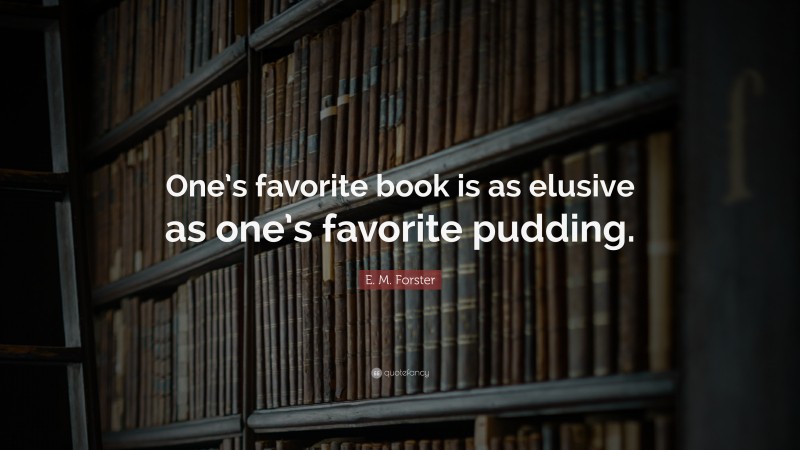 E. M. Forster Quote: “One’s favorite book is as elusive as one’s favorite pudding.”