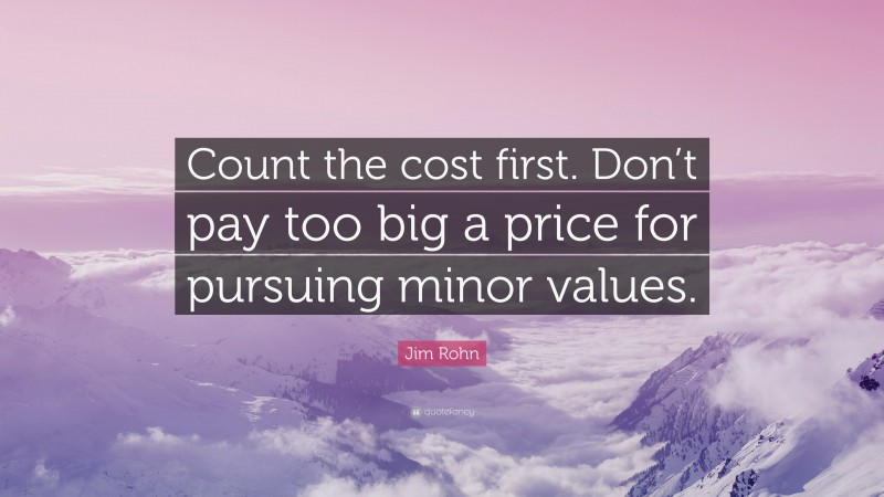 Jim Rohn Quote: “Count the cost first. Don’t pay too big a price for pursuing minor values.”