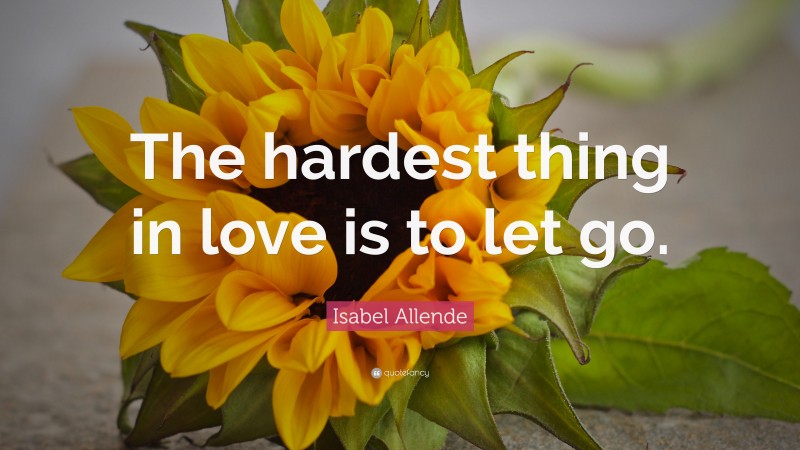 Isabel Allende Quote: “The hardest thing in love is to let go.”