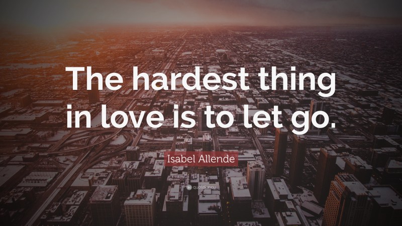 Isabel Allende Quote: “The hardest thing in love is to let go.”