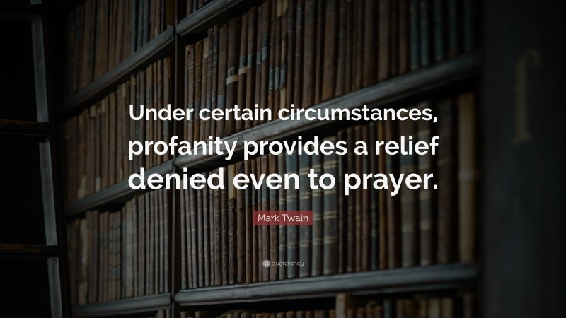 Mark Twain Quote: “Under certain circumstances, profanity provides a relief denied even to prayer.”