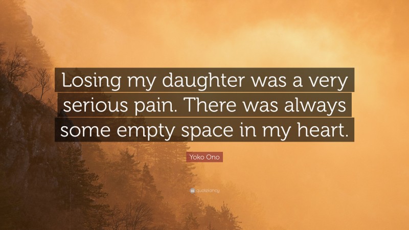 Yoko Ono Quote: “Losing my daughter was a very serious pain. There was always some empty space in my heart.”