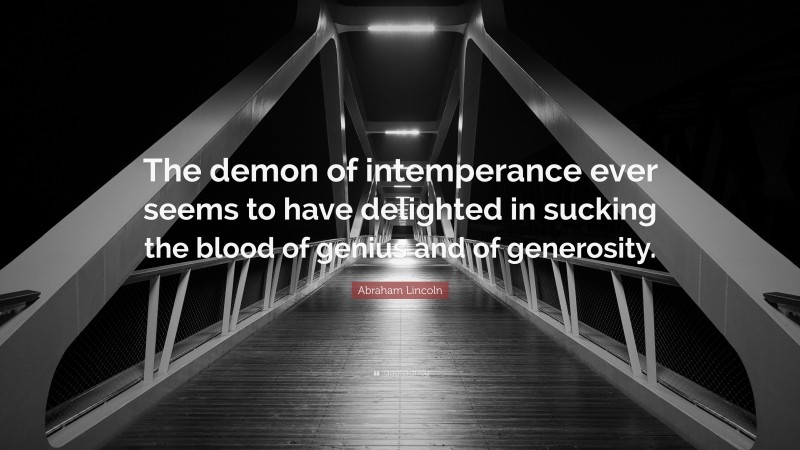 Abraham Lincoln Quote: “The demon of intemperance ever seems to have delighted in sucking the blood of genius and of generosity.”