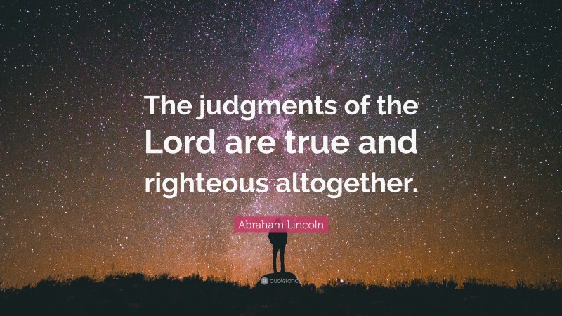 Abraham Lincoln Quote: “The judgments of the Lord are true and righteous altogether.”
