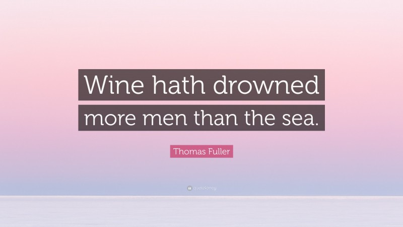 Thomas Fuller Quote: “Wine hath drowned more men than the sea.”