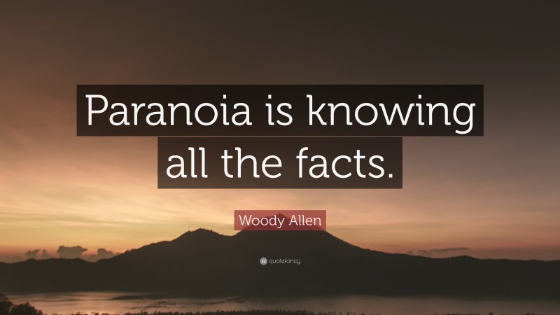 Woody Allen Quote: “Paranoia is knowing all the facts.”