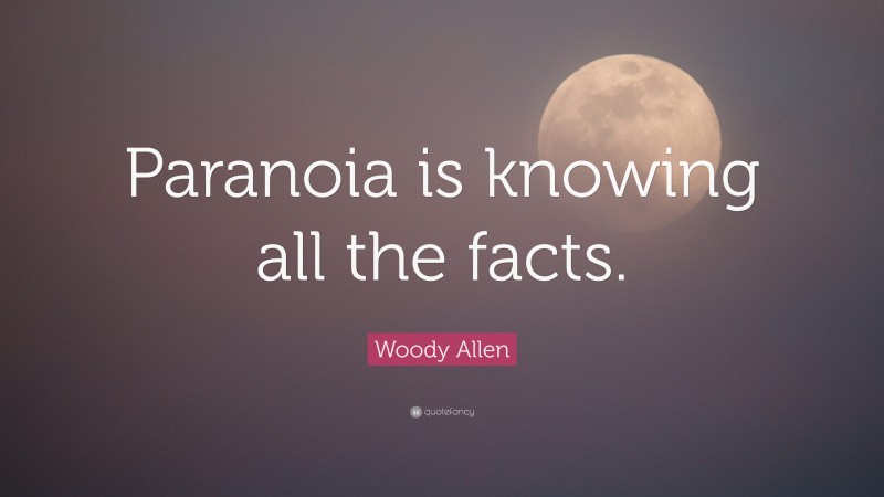 Woody Allen Quote: “Paranoia is knowing all the facts.”