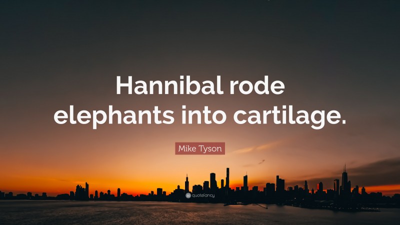 Mike Tyson Quote: “Hannibal rode elephants into cartilage.”