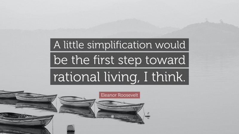 Eleanor Roosevelt Quote: “A little simplification would be the first step toward rational living, I think.”
