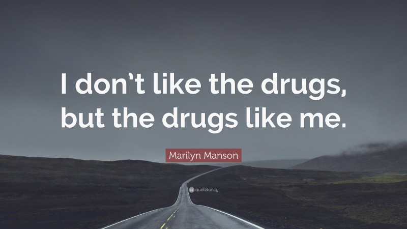 Marilyn Manson Quote: “I don’t like the drugs, but the drugs like me.”