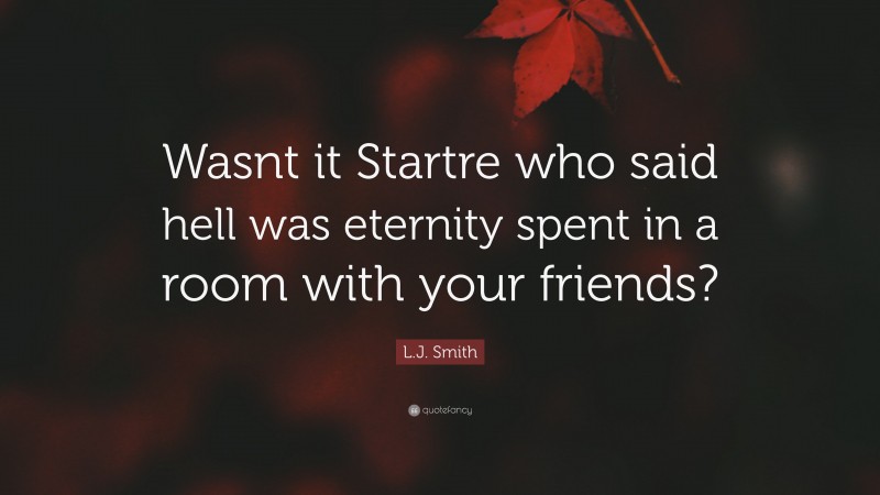 L.J. Smith Quote: “Wasnt it Startre who said hell was eternity spent in a room with your friends?”