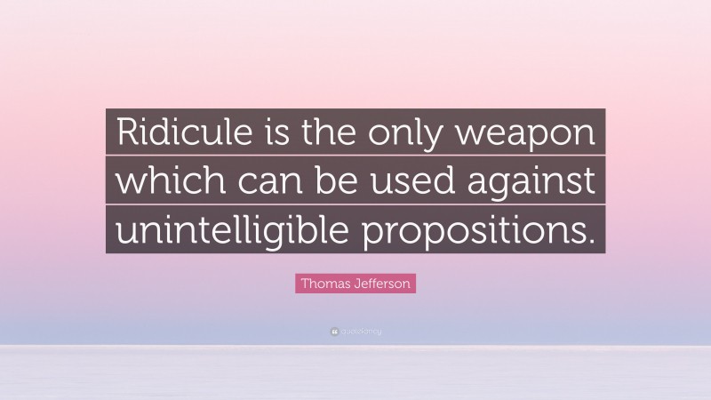 Thomas Jefferson Quote: “Ridicule is the only weapon which can be used against unintelligible propositions.”