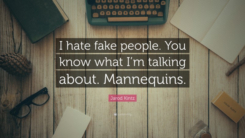 Jarod Kintz Quote: “I hate fake people. You know what I’m talking about. Mannequins.”