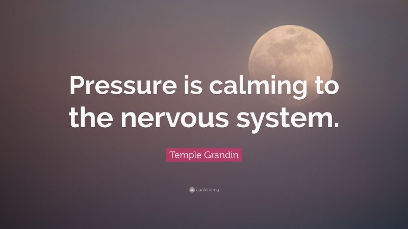 Temple Grandin Quote: “Pressure is calming to the nervous system.”