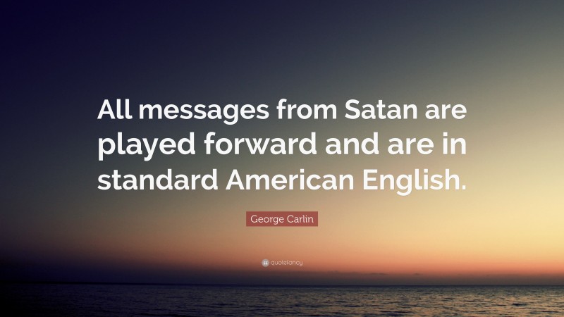 George Carlin Quote: “All messages from Satan are played forward and are in standard American English.”