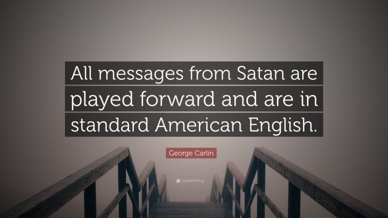 George Carlin Quote: “All messages from Satan are played forward and are in standard American English.”