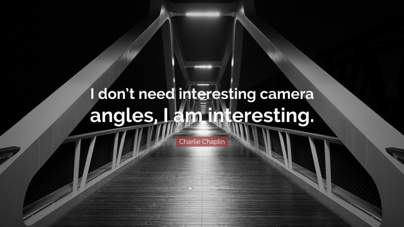 Charlie Chaplin Quote: “I don’t need interesting camera angles, I am interesting.”