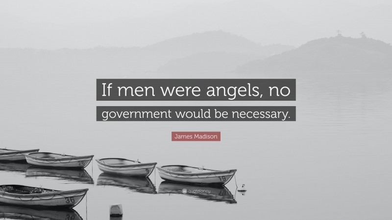 James Madison Quote: “If men were angels, no government would be necessary.”