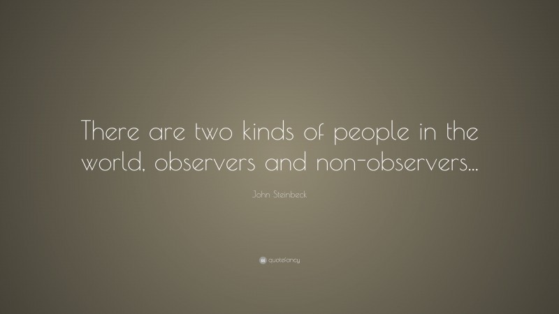 John Steinbeck Quote: “There are two kinds of people in the world, observers and non-observers...”