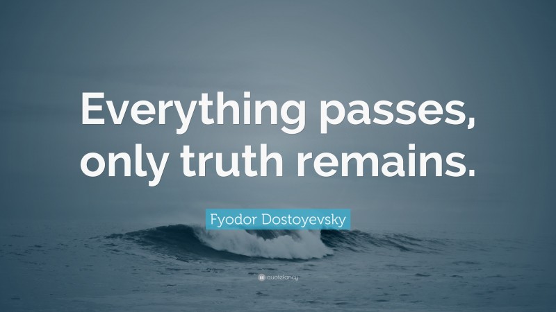 Fyodor Dostoyevsky Quote: “Everything passes, only truth remains.”