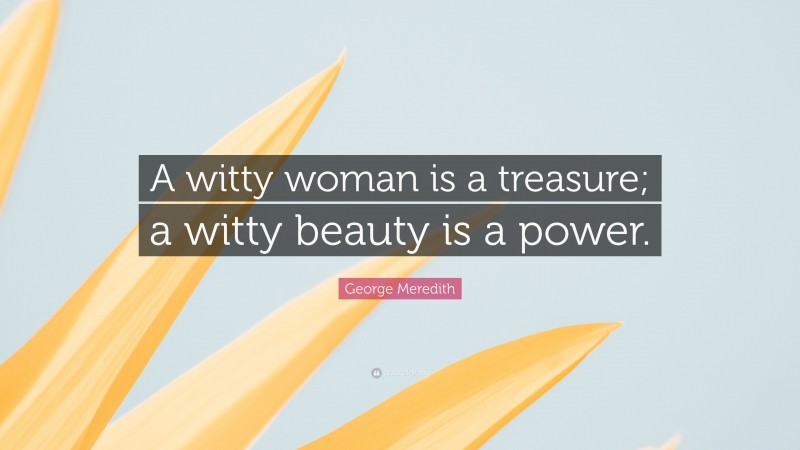 George Meredith Quote: “A witty woman is a treasure; a witty beauty is a power.”