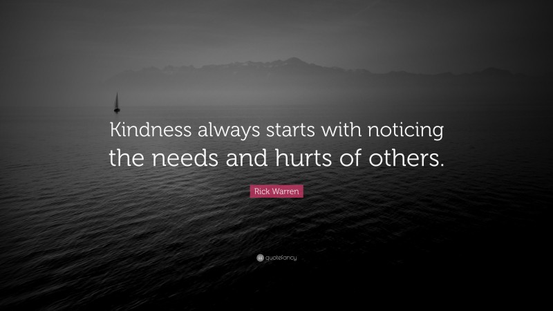 Rick Warren Quote: “Kindness always starts with noticing the needs and hurts of others.”