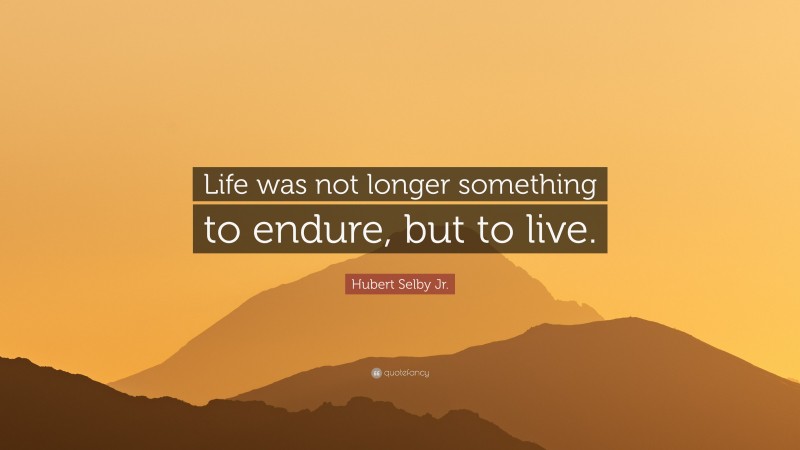 Hubert Selby Jr. Quote: “Life was not longer something to endure, but to live.”