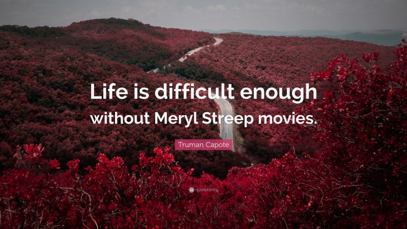 Truman Capote Quote: “Life is difficult enough without Meryl Streep movies.”