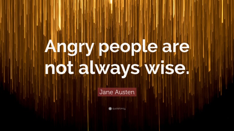 Jane Austen Quote: “Angry people are not always wise.”