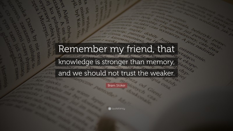 Bram Stoker Quote: “Remember my friend, that knowledge is stronger than memory, and we should not trust the weaker.”