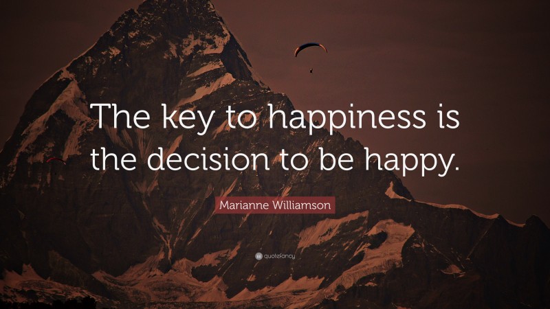 Marianne Williamson Quote: “The key to happiness is the decision to be happy.”