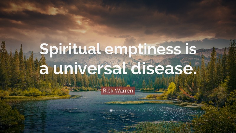 Rick Warren Quote: “Spiritual emptiness is a universal disease.”