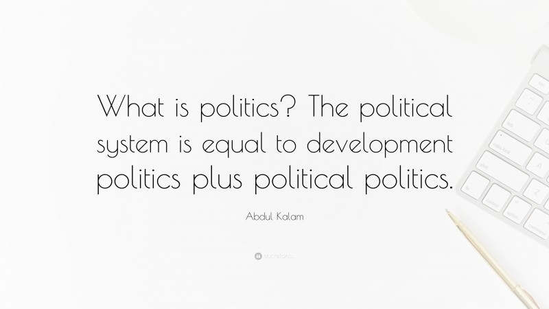 Abdul Kalam Quote: “What is politics? The political system is equal to development politics plus political politics.”
