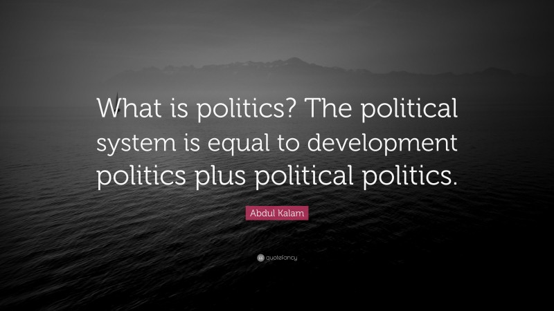 Abdul Kalam Quote: “What is politics? The political system is equal to development politics plus political politics.”