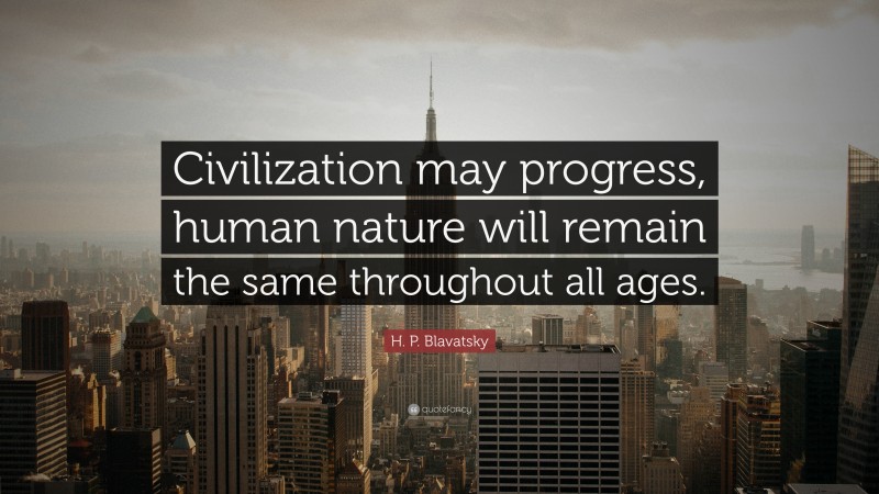 H. P. Blavatsky Quote: “Civilization may progress, human nature will remain the same throughout all ages.”