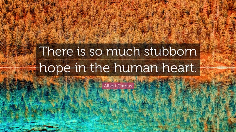 Albert Camus Quote: “There is so much stubborn hope in the human heart.”