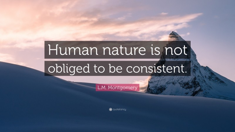 L.M. Montgomery Quote: “Human nature is not obliged to be consistent.”