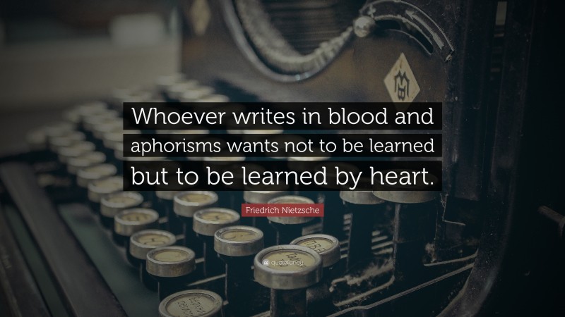 Friedrich Nietzsche Quote: “Whoever writes in blood and aphorisms wants not to be learned but to be learned by heart.”