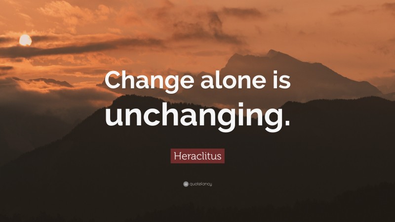 Heraclitus Quote: “Change alone is unchanging.”