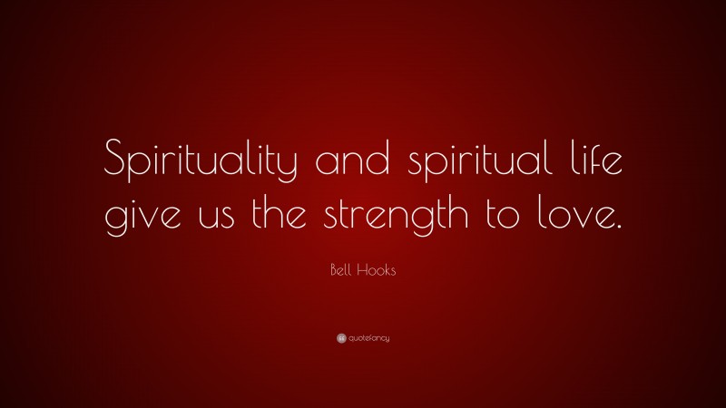 Bell Hooks Quote: “Spirituality and spiritual life give us the strength to love.”