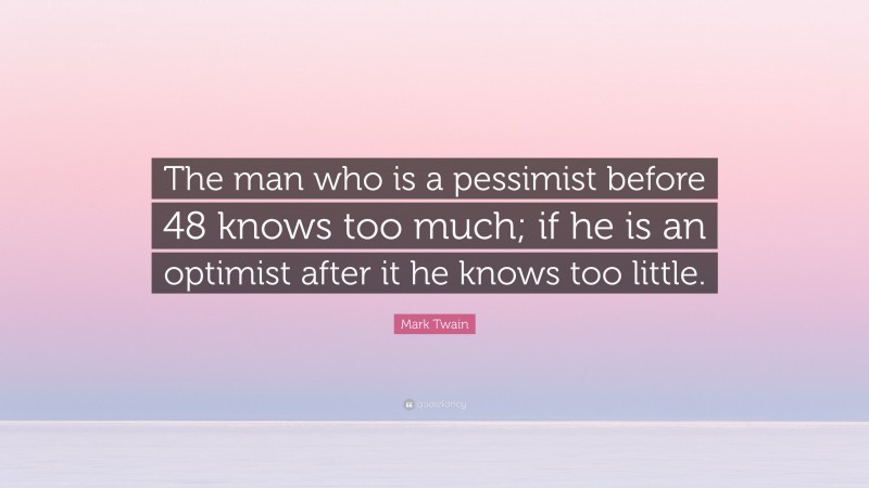 Mark Twain Quote: “The man who is a pessimist before 48 knows too much; if he is an optimist after it he knows too little.”