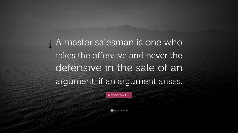 Napoleon Hill Quote: “A master salesman is one who takes the offensive and never the defensive in the sale of an argument, if an argument arises.”