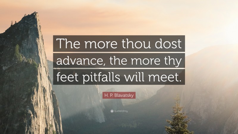 H. P. Blavatsky Quote: “The more thou dost advance, the more thy feet pitfalls will meet.”