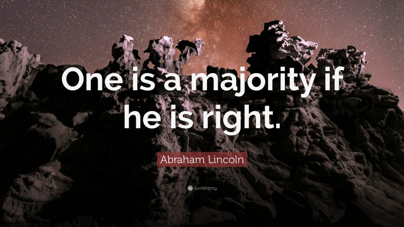 Abraham Lincoln Quote: “One is a majority if he is right.”