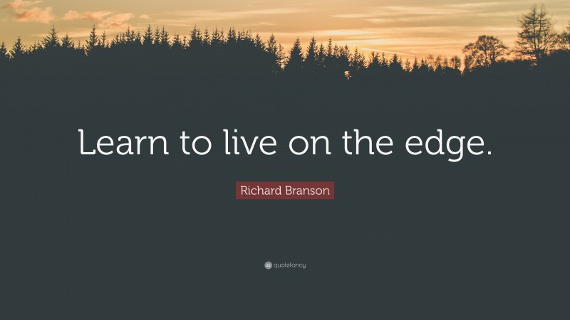 Richard Branson Quote: “Learn to live on the edge.”