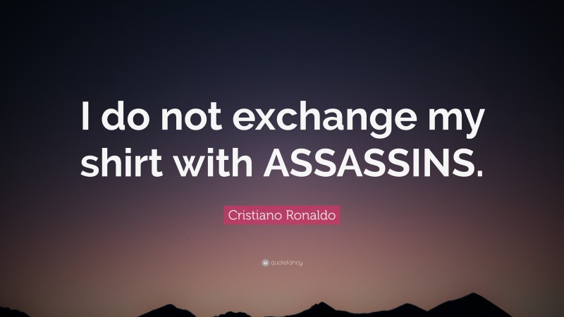 Cristiano Ronaldo Quote: “I do not exchange my shirt with ASSASSINS.”