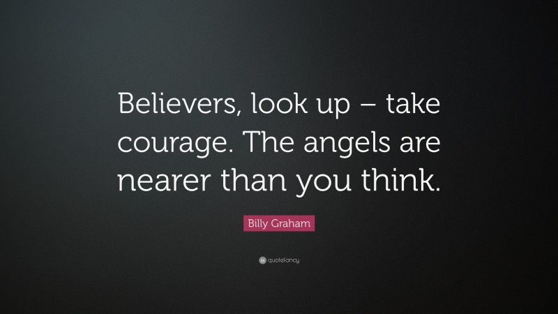 Billy Graham Quote: “Believers, look up – take courage. The angels are nearer than you think.”