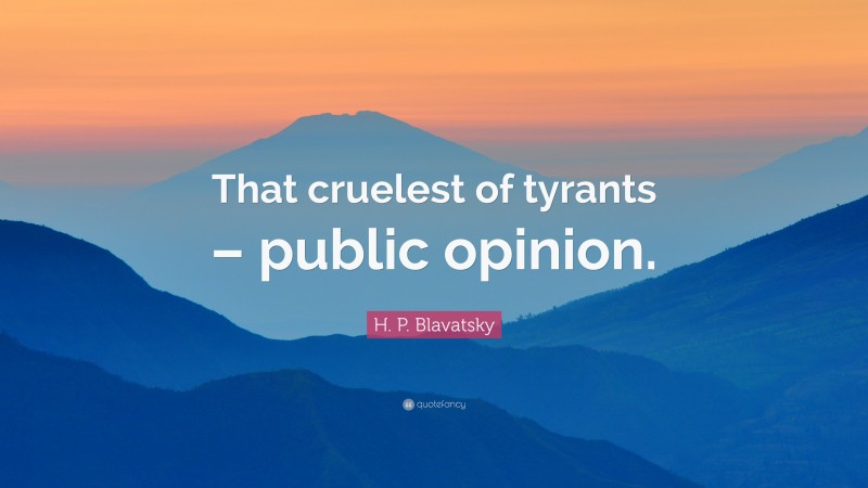 H. P. Blavatsky Quote: “That cruelest of tyrants – public opinion.”